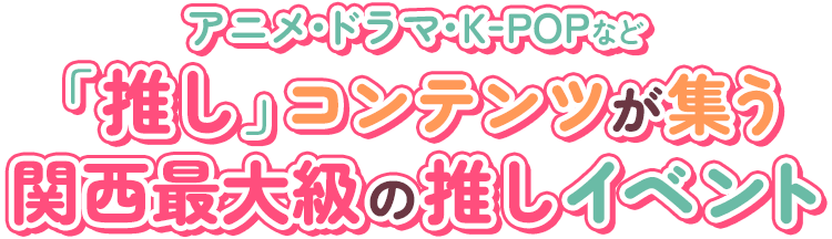 アニメ・ドラマ・K-POPなど「推し」コンテンツが集う関西最大級の推しイベント