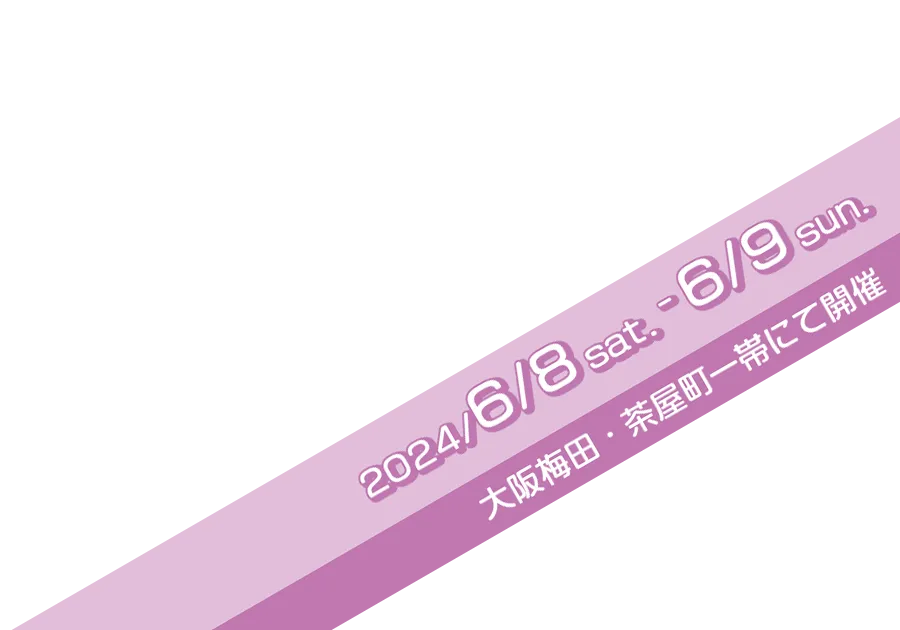 2024/6/8[sat] - 9[sun] 大阪梅田・茶屋町一帯にて開催